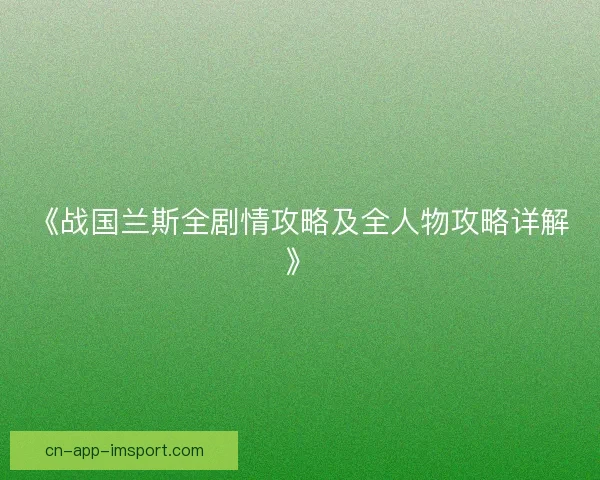 《战国兰斯全剧情攻略及全人物攻略详解》