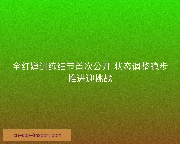 全红婵训练细节首次公开 状态调整稳步推进迎挑战
