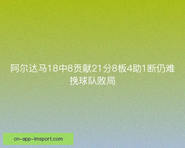 阿尔达马18中8贡献21分8板4助1断仍难挽球队败局