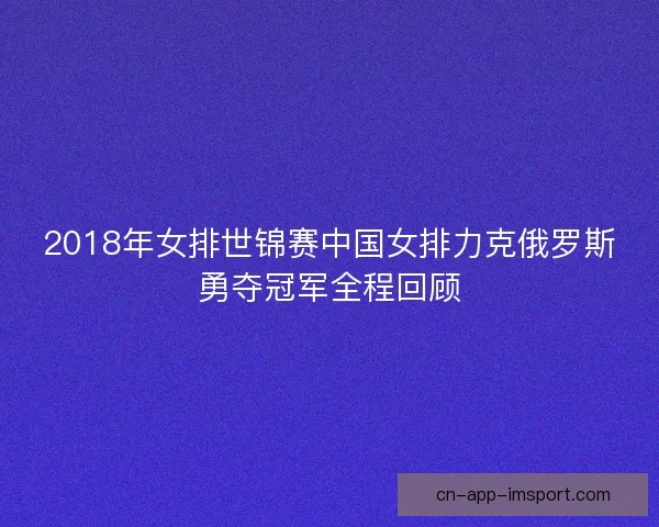 2018年女排世锦赛中国女排力克俄罗斯勇夺冠军全程回顾