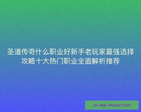 圣道传奇什么职业好新手老玩家最强选择攻略十大热门职业全面解析推荐