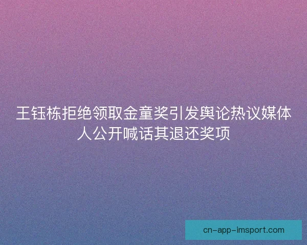 王钰栋拒绝领取金童奖引发舆论热议媒体人公开喊话其退还奖项