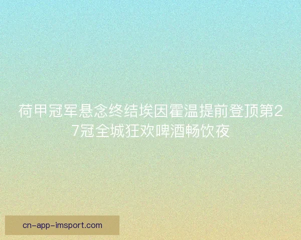 荷甲冠军悬念终结埃因霍温提前登顶第27冠全城狂欢啤酒畅饮夜