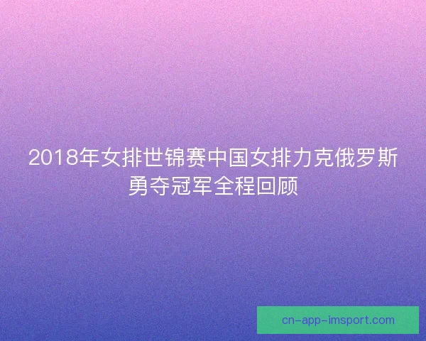2018年女排世锦赛中国女排力克俄罗斯勇夺冠军全程回顾