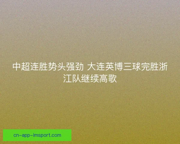 中超连胜势头强劲 大连英博三球完胜浙江队继续高歌