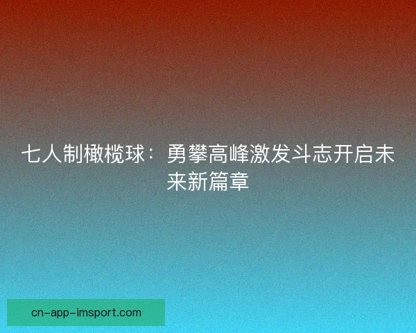 七人制橄榄球：勇攀高峰激发斗志开启未来新篇章