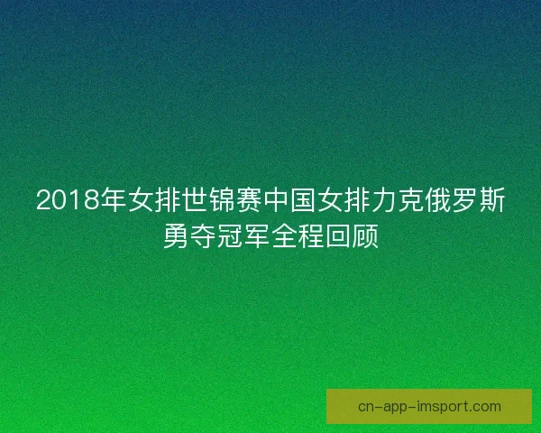 2018年女排世锦赛中国女排力克俄罗斯勇夺冠军全程回顾 2018年女排世锦赛中国女排力克俄罗斯勇夺冠军全程回顾